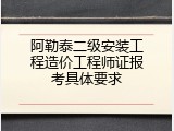 阿勒泰二级安装工程造价工程师证报考具体要求