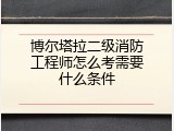 博尔塔拉二级消防工程师怎么考需要什么条件