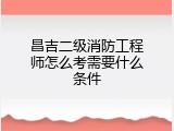 昌吉二级消防工程师怎么考需要什么条件