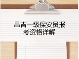 昌吉一级保安员报考资格详解
