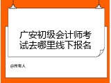 广安初级会计师考试去哪里线下报名