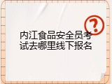 内江食品安全员考试去哪里线下报名