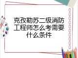 克孜勒苏二级消防工程师怎么考需要什么条件
