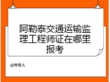 阿勒泰交通运输监理工程师证在哪里报考