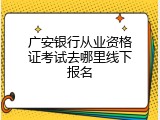 广安银行从业资格证考试去哪里线下报名