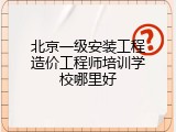 北京一级安装工程造价工程师培训学校哪里好