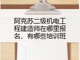 阿克苏二级机电工程建造师在哪里报名，有哪些培训班