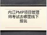 内江PMP项目管理师考试去哪里线下报名