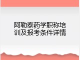 阿勒泰药学职称培训及报考条件详情