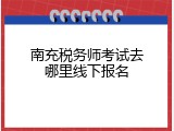 南充税务师考试去哪里线下报名