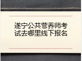 遂宁公共营养师考试去哪里线下报名