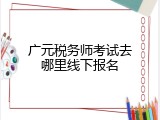 广元税务师考试去哪里线下报名