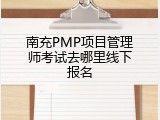 南充PMP项目管理师考试去哪里线下报名