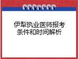 伊犁执业医师报考条件和时间解析