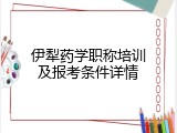 伊犁药学职称培训及报考条件详情