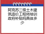 阿克苏二级土木建筑造价工程师培训政府补贴吗具体多少