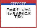 巴音郭楞中医传统师承考试去哪里线下报名