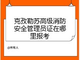 克孜勒苏高级消防安全管理员证在哪里报考