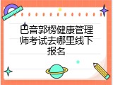 巴音郭楞健康管理师考试去哪里线下报名
