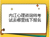 内江心理咨询师考试去哪里线下报名