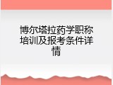 博尔塔拉药学职称培训及报考条件详情
