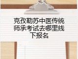 克孜勒苏中医传统师承考试去哪里线下报名