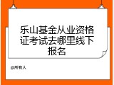 乐山基金从业资格证考试去哪里线下报名