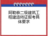 阿勒泰二级建筑工程建造师证报考具体要求