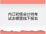 内江初级会计师考试去哪里线下报名