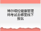 博尔塔拉健康管理师考试去哪里线下报名