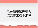 昌吉健康管理师考试去哪里线下报名