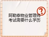 阿勒泰物业管理师考试需要什么学历
