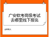 广安软考高级考试去哪里线下报名