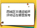 西城区交通运输环评师证在哪里报考