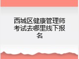 西城区健康管理师考试去哪里线下报名