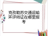 克孜勒苏交通运输环评师证在哪里报考