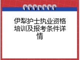 伊犁护士执业资格培训及报考条件详情