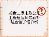 龙岩二级市政公用工程建造师最新补贴政策详情分析