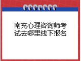 南充心理咨询师考试去哪里线下报名