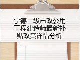 宁德二级市政公用工程建造师最新补贴政策详情分析