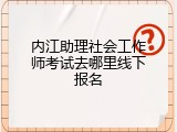 内江助理社会工作师考试去哪里线下报名