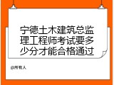 宁德土木建筑总监理工程师考试要多少分才能合格通过