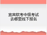 宜宾软考中级考试去哪里线下报名