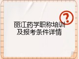 丽江药学职称培训及报考条件详情
