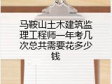 马鞍山土木建筑监理工程师一年考几次总共需要花多少钱