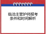 临沧主管护师报考条件和时间解析