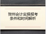 贺州会计实操报考条件和时间解析