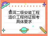 普洱二级安装工程造价工程师证报考具体要求