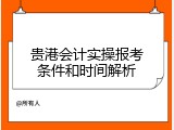 贵港会计实操报考条件和时间解析