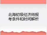 北海初级经济师报考条件和时间解析